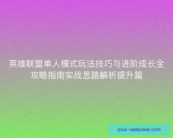 英雄联盟单人模式玩法技巧与进阶成长全攻略指南实战思路解析提升篇