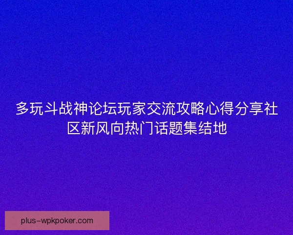 多玩斗战神论坛玩家交流攻略心得分享社区新风向热门话题集结地 多玩斗战神论坛玩家交流攻略心得分享社区新风向热门话题集结地