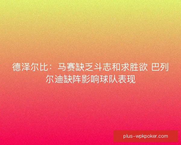 德泽尔比:马赛缺乏斗志和求胜欲 巴列尔迪缺阵影响球队表现 德泽尔比:马赛缺乏斗志和求胜欲 巴列尔迪缺阵影响球队表现