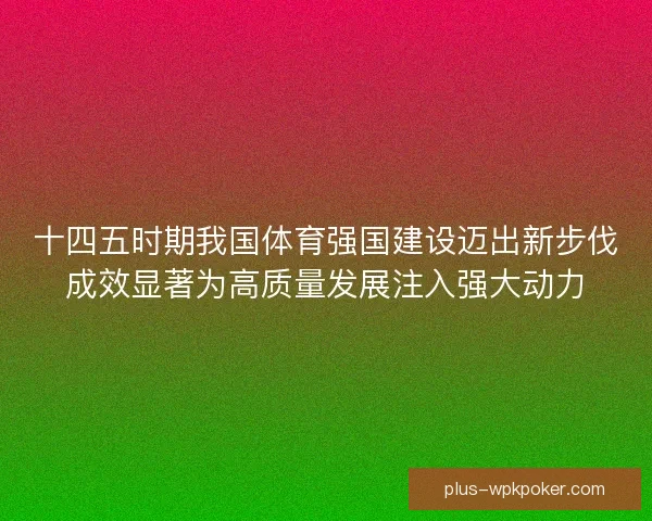 十四五时期我国体育强国建设迈出新步伐成效显著为高质量发展注入强大动力